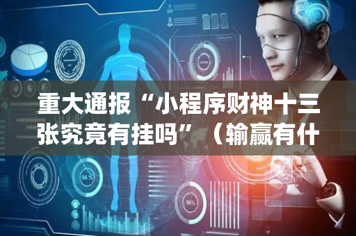 重大通报“小程序财神十三张究竟有挂吗”（输赢有什么规律)