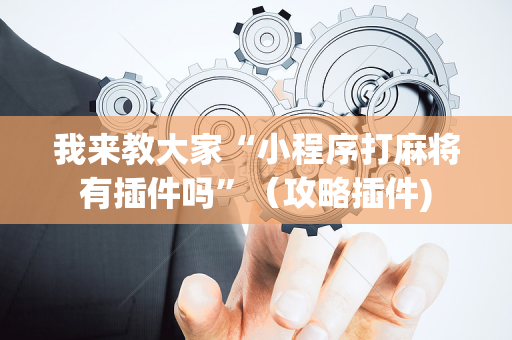我来教大家“小程序打麻将有插件吗”（攻略插件)