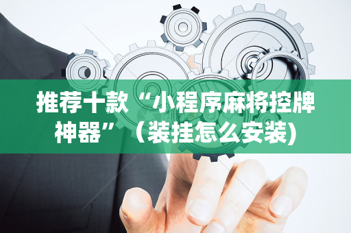 推荐十款“小程序麻将控牌神器”（装挂怎么安装)