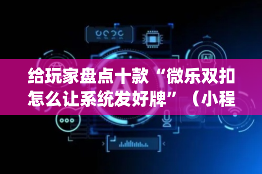 给玩家盘点十款“微乐双扣怎么让系统发好牌”（小程序怎么才会赢)