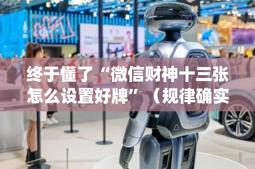 终于懂了“微信财神十三张怎么设置好牌”（规律确实有挂)