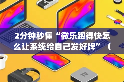 2分钟秒懂“微乐跑得快怎么让系统给自己发好牌”（开挂辅助器脚本)