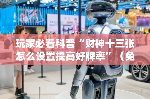 玩家必看科普“财神十三张怎么设置提高好牌率”（免费专用神器)