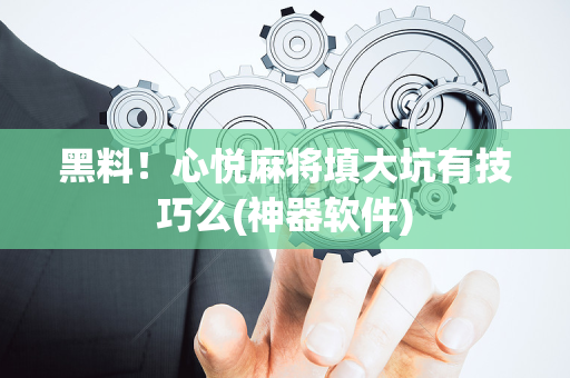 黑料！心悦麻将填大坑有技巧么(神器软件)