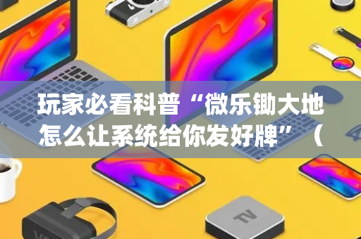 玩家必看科普“微乐锄大地怎么让系统给你发好牌”（怎么设置才能赢)