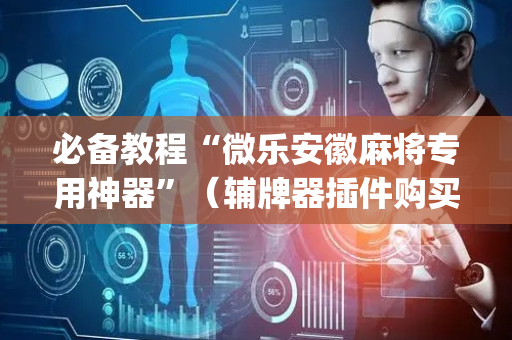 必备教程“微乐安徽麻将专用神器”（辅牌器插件购买)