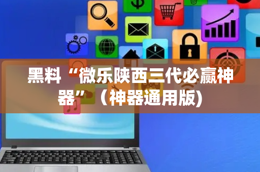黑料“微乐陕西三代必赢神器”（神器通用版)