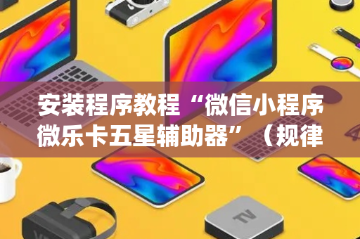 安装程序教程“微信小程序微乐卡五星辅助器”（规律确实有挂)