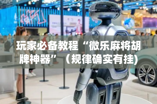 玩家必备教程“微乐麻将胡牌神器”（规律确实有挂)