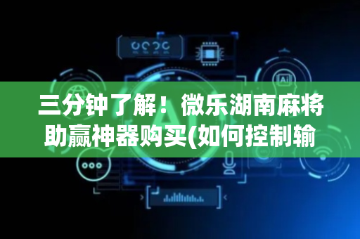 三分钟了解！微乐湖南麻将助赢神器购买(如何控制输赢)