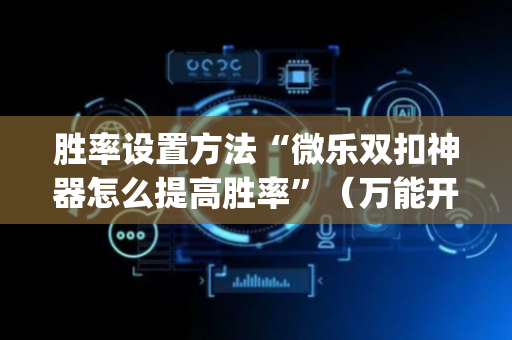 胜率设置方法“微乐双扣神器怎么提高胜率”（万能开挂器)