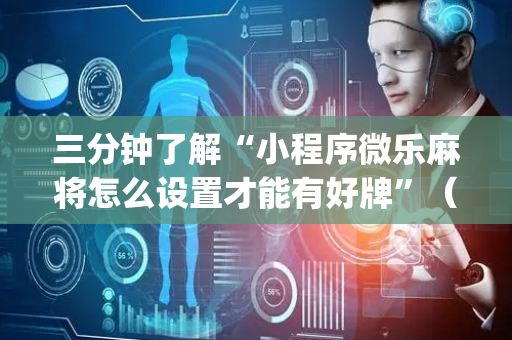 三分钟了解“小程序微乐麻将怎么设置才能有好牌”（AI辅助胡牌规则)