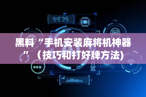 黑料“手机安装麻将机神器”（技巧和打好牌方法)