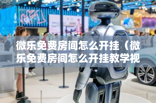 微乐免费房间怎么开挂（微乐免费房间怎么开挂教学视频）
