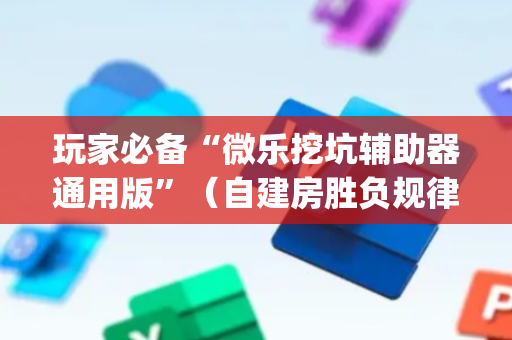 玩家必备“微乐挖坑辅助器通用版”（自建房胜负规律)