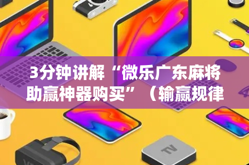 3分钟讲解“微乐广东麻将助赢神器购买”（输赢规律)