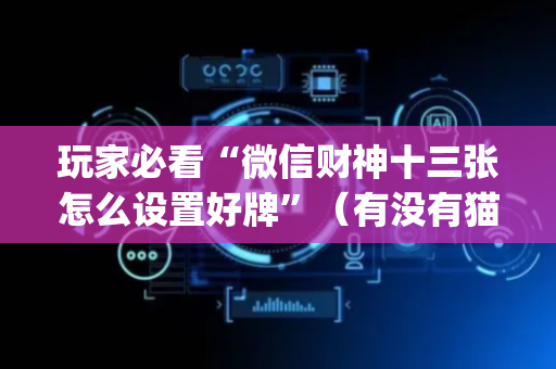 玩家必看“微信财神十三张怎么设置好牌”（有没有猫腻)