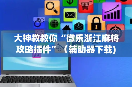 大神教教你“微乐浙江麻将攻略插件”（辅助器下载)