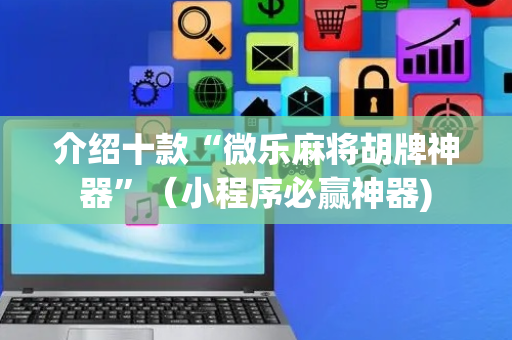 介绍十款“微乐麻将胡牌神器”（小程序必赢神器)