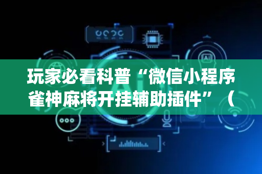 玩家必看科普“微信小程序雀神麻将开挂辅助插件”（开挂辅助器脚本)