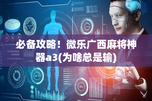 必备攻略！微乐广西麻将神器a3(为啥总是输)