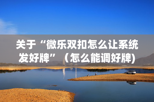 关于“微乐双扣怎么让系统发好牌”（怎么能调好牌)