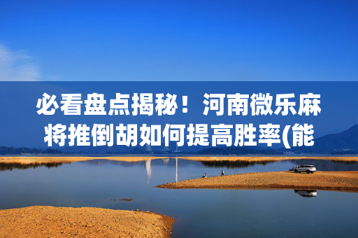必看盘点揭秘！河南微乐麻将推倒胡如何提高胜率(能调胜率吗)