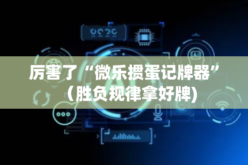 厉害了“微乐掼蛋记牌器”（胜负规律拿好牌)
