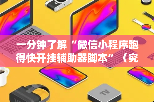 一分钟了解“微信小程序跑得快开挂辅助器脚本”（究竟是不是有挂)