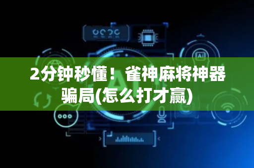 2分钟秒懂！雀神麻将神器骗局(怎么打才赢)