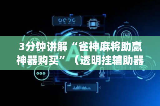 3分钟讲解“雀神麻将助赢神器购买”（透明挂辅助器)