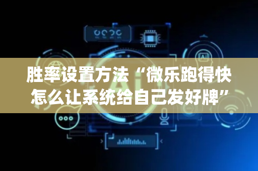 胜率设置方法“微乐跑得快怎么让系统给自己发好牌”（助赢神器购买)