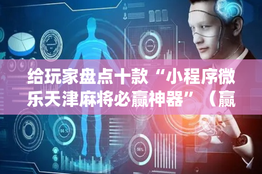 给玩家盘点十款“小程序微乐天津麻将必赢神器”（赢的技巧规律)