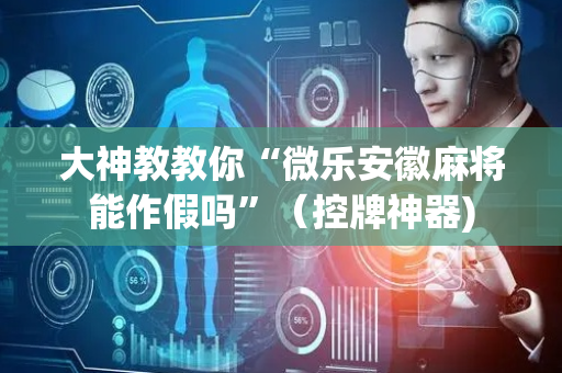大神教教你“微乐安徽麻将能作假吗”（控牌神器)