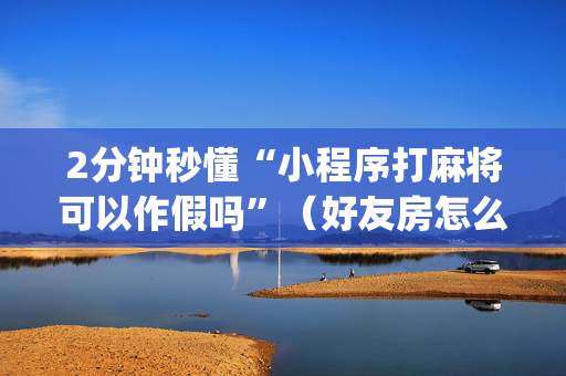 2分钟秒懂“小程序打麻将可以作假吗”（好友房怎么才能赢)