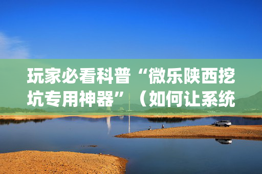 玩家必看科普“微乐陕西挖坑专用神器”（如何让系统发好牌)