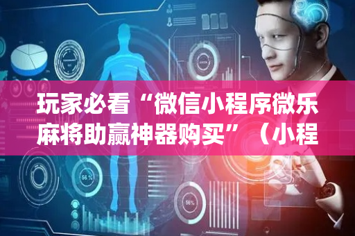 玩家必看“微信小程序微乐麻将助赢神器购买”（小程序必赢神器)