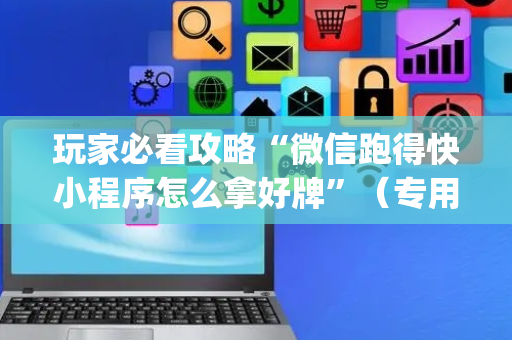 玩家必看攻略“微信跑得快小程序怎么拿好牌”（专用神器下载)