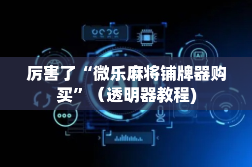 厉害了“微乐麻将铺牌器购买”（透明器教程)
