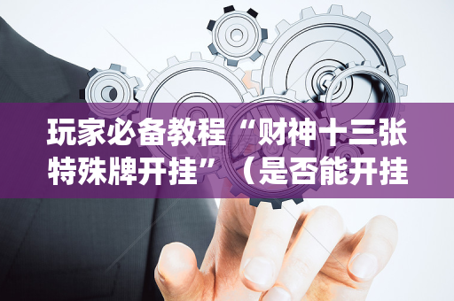 玩家必备教程“财神十三张特殊牌开挂”（是否能开挂)
