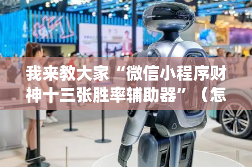 我来教大家“微信小程序财神十三张胜率辅助器”（怎么增加胜率)