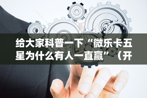给大家科普一下“微乐卡五星为什么有人一直赢”（开挂辅助器脚本)
