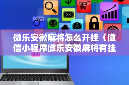 微乐安徽麻将怎么开挂（微信小程序微乐安徽麻将有挂吗）