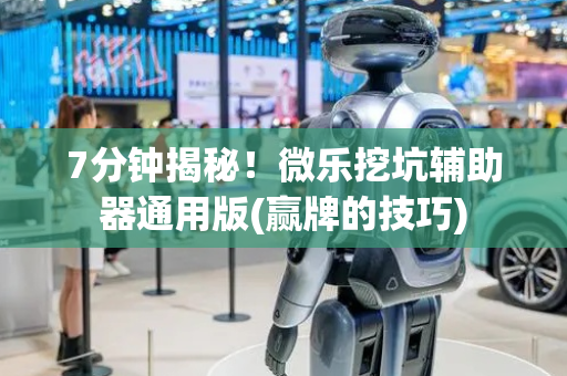 7分钟揭秘！微乐挖坑辅助器通用版(赢牌的技巧)