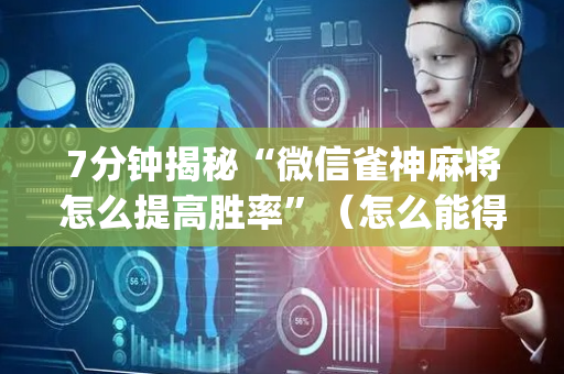7分钟揭秘“微信雀神麻将怎么提高胜率”（怎么能得到好牌)