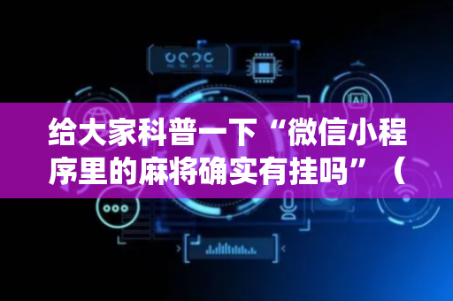 给大家科普一下“微信小程序里的麻将确实有挂吗”（小程序怎么才会赢)