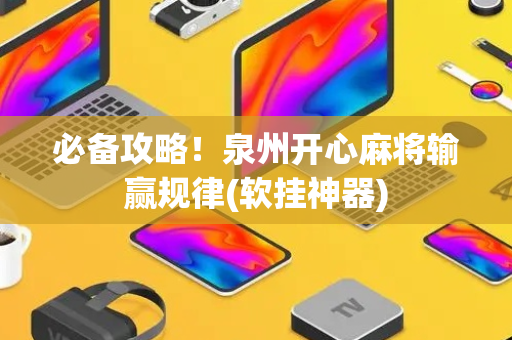 必备攻略！泉州开心麻将输赢规律(软挂神器)