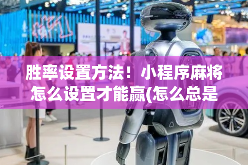 胜率设置方法！小程序麻将怎么设置才能赢(怎么总是输)