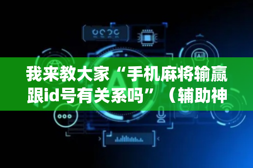 我来教大家“手机麻将输赢跟id号有关系吗”（辅助神器免费)