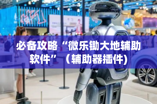 必备攻略“微乐锄大地辅助软件”（辅助器插件)